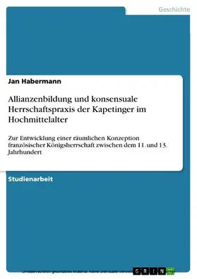 Habermann |  Allianzenbildung und konsensuale Herrschaftspraxis der Kapetinger im Hochmittelalter | eBook | Sack Fachmedien