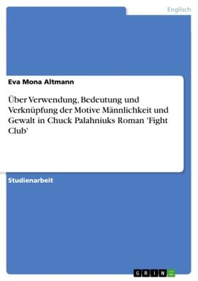 Altmann |  Über Verwendung, Bedeutung und Verknüpfung der Motive Männlichkeit und Gewalt in Chuck Palahniuks Roman 'Fight Club' | Buch |  Sack Fachmedien