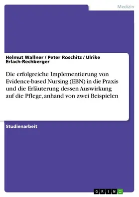 Wallner / Roschitz / Erlach-Rechberger |  Die erfolgreiche Implementierung von Evidence-based Nursing (EBN) in die Praxis und die Erläuterung dessen Auswirkung auf die Pflege, anhand von zwei Beispielen | eBook | Sack Fachmedien