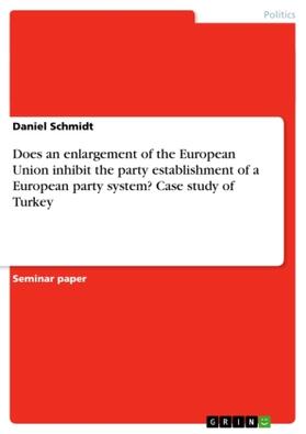 Schmidt |  Does an enlargement of the European Union inhibit the party establishment of a European party system? Case study of Turkey | Buch |  Sack Fachmedien