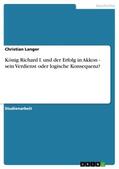 Langer |  König Richard I. und der Erfolg in Akkon - sein Verdienst oder logische Konsequenz? | Buch |  Sack Fachmedien