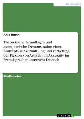 Busch |  Theoretische Grundlagen und exemplarische Demonstration eines Konzepts zur Vermittlung und Vertiefung  der Flexion von Artikeln im Akkusativ  im Fremdsprachenunterricht Deutsch | Buch |  Sack Fachmedien