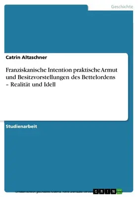 Altzschner |  Franziskanische Intention praktische Armut und Besitzvorstellungen des Bettelordens - Realität und Idell | eBook | Sack Fachmedien