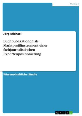 Michael | Buchpublikationen als Marktprofilinstrument einer fachjournalistischen Expertenpositionierung | E-Book | sack.de