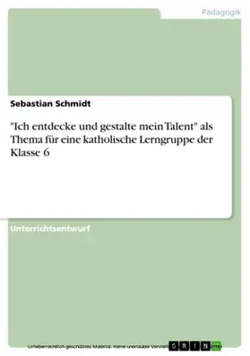 Schmidt |  "Ich entdecke und gestalte mein Talent" als Thema für eine katholische Lerngruppe der Klasse 6 | eBook | Sack Fachmedien
