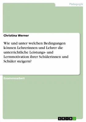 Werner |  Wie und unter welchen Bedingungen können Lehrerinnen und Lehrer die unterrichtliche  Leistungs- und Lernmotivation ihrer Schülerinnen und Schüler steigern? | eBook | Sack Fachmedien