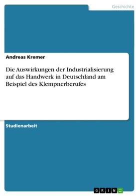 Kremer |  Die Auswirkungen der Industrialisierung auf das Handwerk in Deutschland am Beispiel des Klempnerberufes | Buch |  Sack Fachmedien