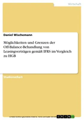 Wischemann |  Möglichkeiten und Grenzen der Off-Balance-Behandlung von Leasingverträgen gemäß IFRS im Vergleich zu HGB | eBook | Sack Fachmedien