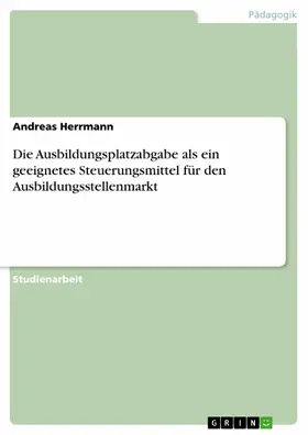 Herrmann |  Die Ausbildungsplatzabgabe als ein geeignetes Steuerungsmittel für den Ausbildungsstellenmarkt | eBook | Sack Fachmedien