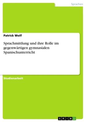 Wolf |  Sprachmittlung und ihre Rolle im gegenwärtigen gymnasialen Spanischunterricht | Buch |  Sack Fachmedien