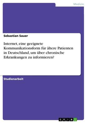 Sauer | Internet, eine geeignete Kommunikationsform für ältere Patienten in Deutschland, um über chronische Erkrankungen zu informieren? | E-Book | sack.de