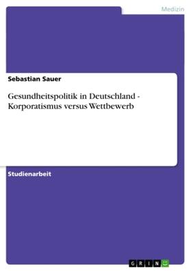 Sauer |  Gesundheitspolitik in Deutschland - Korporatismus versus Wettbewerb | Buch |  Sack Fachmedien