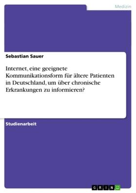 Sauer | Internet, eine geeignete Kommunikationsform für ältere Patienten in Deutschland, um über chronische Erkrankungen zu informieren? | Buch | 978-3-640-75923-1 | sack.de