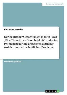 Borodin |  Der Begriff der Gerechtigkeit in John Rawls "Eine Theorie der Gerechtigkeit" und seine Problematisierung angesichts aktueller sozialer und wirtschaftlicher Probleme | Buch |  Sack Fachmedien