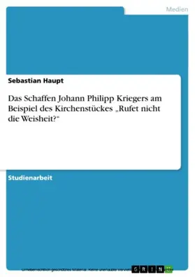 Haupt |  Das Schaffen Johann Philipp Kriegers am Beispiel des Kirchenstückes „Rufet nicht die Weisheit?“ | eBook | Sack Fachmedien