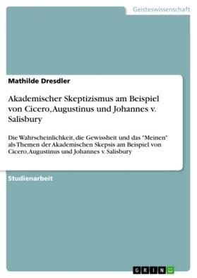 Dresdler | Akademischer Skeptizismus am Beispiel von Cicero, Augustinus und Johannes v. Salisbury | Buch | 978-3-640-79233-7 | sack.de