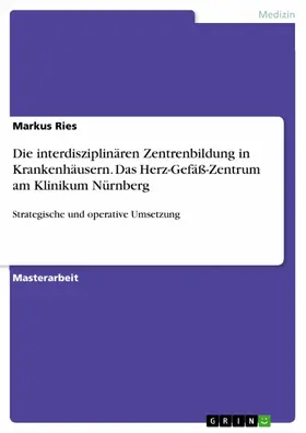 Ries |  Die interdisziplinären Zentrenbildung in Krankenhäusern. Das Herz-Gefäß-Zentrum am Klinikum Nürnberg | eBook | Sack Fachmedien