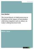 Günther |  The recent history of child protection in Scotland and the impact of intra-familiar child abuse inquiries such as orkney on today's child protection work | eBook | Sack Fachmedien
