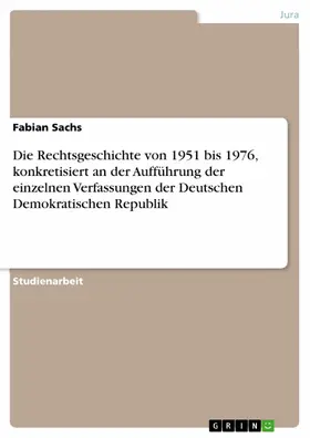 Sachs |  Die Rechtsgeschichte von 1951 bis 1976, konkretisiert an der Aufführung der einzelnen Verfassungen der Deutschen Demokratischen Republik | eBook | Sack Fachmedien