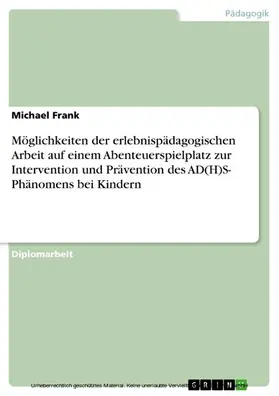 Frank |  Möglichkeiten der erlebnispädagogischen Arbeit auf einem Abenteuerspielplatz zur Intervention und  Prävention des AD(H)S- Phänomens bei Kindern | eBook | Sack Fachmedien
