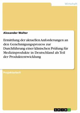Walter | Ermittlung der aktuellen Anforderungen an den Genehmigungsprozess zur Durchführung einer klinischen Prüfung für Medizinprodukte in Deutschland als Teil der Produktentwicklung | E-Book | sack.de
