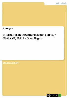 Anonym | Internationale Rechnungslegung (IFRS / US-GAAP): Teil 1 - Grundlagen | E-Book | sack.de