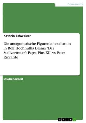 Schweizer |  Die antagonistische Figurenkonstellation in Rolf Hochhuths Drama "Der Stellvertreter": Papst Pius XII. vs Pater Riccardo | Buch |  Sack Fachmedien