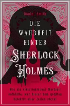 Smith |  Die Wahrheit hinter Sherlock Holmes. Wie ein viktorianischer Mordfall enthüllte, wer hinter dem größten Detektiv aller Zeiten steckt | eBook | Sack Fachmedien
