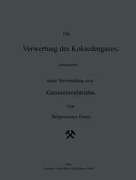 Baum / Geiger / Scheel |  Die Verwertung des Koksofengases, insbesondere seine Verwendung zum Gasmotorenbetriebe | eBook | Sack Fachmedien