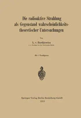 Bortkiewicz | Die radioaktive Strahlung als Gegenstand wahrscheinlichkeitstheoretischer Untersuchungen | E-Book | www.sack.de