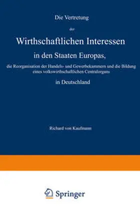 Kaufmann | Die Vertretung der Wirthschaftlichen Interessen in den Staaten Europas, die Reorganisation der Handels- und Gewerbekammern und die Bildung eines volkswirthschaftlichen Centralorgans in Deutschland | E-Book | www.sack.de