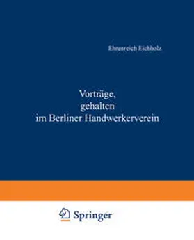 Eichholz |  Vorträge, gehalten im Berliner Handwerkerverein | eBook | Sack Fachmedien
