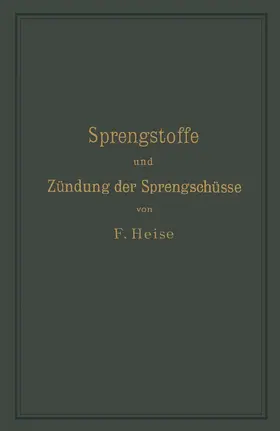 Heise |  Sprengstoffe und Zündung der Sprengschüsse, mit besonderer Berücksichtigung der Schlagwetter- und Kohlenstaubgefahr auf Steinkohlengruben | Buch |  Sack Fachmedien