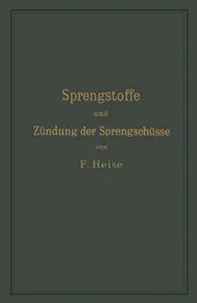 Heise |  Sprengstoffe und Zündung der Sprengschüsse, mit besonderer Berücksichtigung der Schlagwetter- und Kohlenstaubgefahr auf Steinkohlengruben | eBook | Sack Fachmedien