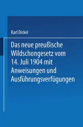 Dickel |  Das neue preußische Wildschongesetz vom 14. Juli 1904 mit Anweisungen und Ausführungsverfügungen | eBook | Sack Fachmedien