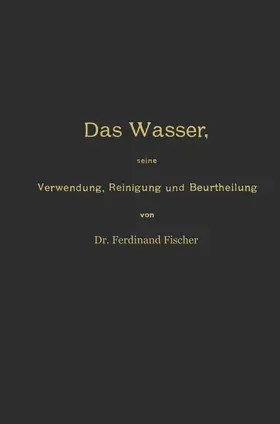 Fischer |  Das Wasser, seine Verwendung, Reinigung und Beurtheilung mit besonderer Berücksichtigung der gewerblichen Abwässer und der Fussverunreinigung | Buch |  Sack Fachmedien
