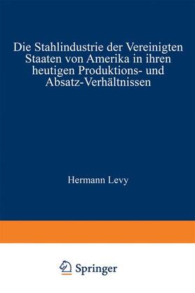 Levy |  Die Stahlindustrie der Vereinigten Staaten von Amerika in ihren heutigen Produktions- und Absatz-Verhältnissen | Buch |  Sack Fachmedien