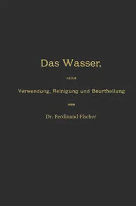 Fischer |  Das Wasser, seine Verwendung, Reinigung und Beurtheilung mit besonderer Berücksichtigung der gewerblichen Abwässer und der Fussverunreinigung | eBook | Sack Fachmedien