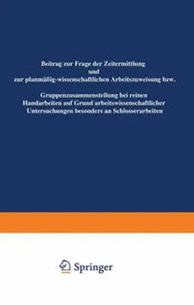 Freund |  Beitrag zur Frage der Zeitermittlung und zur planmäßig-wissenschaftlichen Arbeitszuweisung bzw. Gruppenzusammensetzung bei reinen Handarbeiten auf Grund arbeitswissenschaftlicher Untersuchungen besonders an Schlosserarbeiten | eBook | Sack Fachmedien