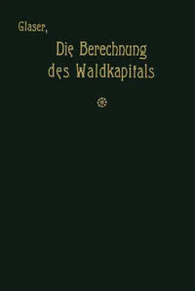 Glaser |  Die Berechnung des Waldkapitals und ihr Einfluß auf die Forstwirtschaft in Theorie und Praxis | eBook | Sack Fachmedien