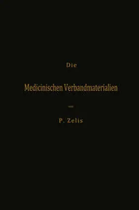 Zelis |  Die Medicinischen Verbandmaterialien mit besonderer Berücksichtigung ihrer Gewinnung, Fabrikation, Untersuchung und Werthbestimmung sowie ihrer Aufbewahrung und Verpackung | eBook | Sack Fachmedien
