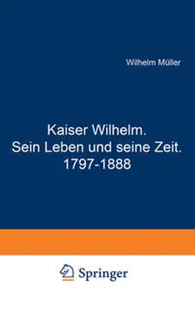 Müller |  Kaiser Wilhelm. Sein Leben und seine Zeit. 1797–1888 | eBook | Sack Fachmedien
