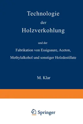 Klar |  Technologie der Holzverkohlung und der Fabrikation von Essigsäure, Aceton, Methylalkohol und sonstiger Holzdestillate | Buch |  Sack Fachmedien