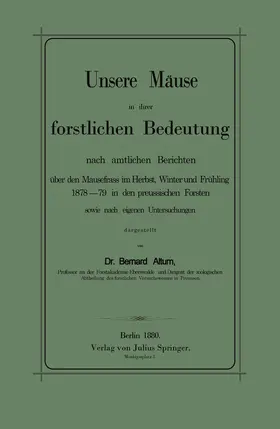 Altum |  Unsere Mäuse in ihrer forstlichen Bedeutung nach amtlichen Berichten über den Mausefrass im Herbst, Winter und Frühling 1878-79 in den preussischen Forsten sowie nach eigenen Untersuchungen dargestellt | Buch |  Sack Fachmedien