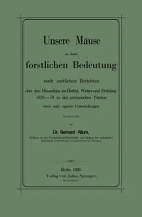 Altum |  Unsere Mäuse in ihrer forstlichen Bedeutung nach amtlichen Berichten über den Mausefrass im Herbst, Winter und Frühling 1878-79 in den preussischen Forsten sowie nach eigenen Untersuchungen dargestellt | eBook | Sack Fachmedien
