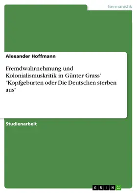 Hoffmann |  Fremdwahrnehmung und Kolonialismuskritik in Günter Grass' "Kopfgeburten oder Die Deutschen sterben aus" | eBook | Sack Fachmedien