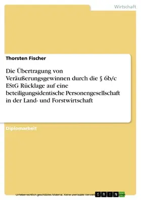 Fischer |  Die Übertragung von Veräußerungsgewinnen durch die § 6b/c EStG Rücklage auf eine beteiligungsidentische Personengesellschaft unter spezieller Berücksichtigung der Gewinnermittlung in der Land- und Forstwirtschaft | eBook | Sack Fachmedien