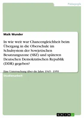 Wunder |  In wie weit war Chancengleichheit beim Übergang in die Oberschule im Schulsystem der Sowjetischen Besatzungszone (SBZ) und späteren Deutschen Demokratischen Republik (DDR) gegeben? | eBook | Sack Fachmedien