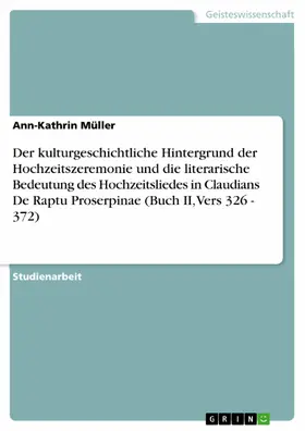 Müller |  Der kulturgeschichtliche Hintergrund der Hochzeitszeremonie und die literarische Bedeutung des Hochzeitsliedes in Claudians De Raptu Proserpinae (Buch II, Vers 326 - 372) | eBook | Sack Fachmedien