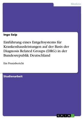 Seip |  Einführung eines Entgeltsystems für Krankenhausleistungen auf der Basis der Diagnosis Related Groups (DRG) in der Bundesrepublik Deutschland | Buch |  Sack Fachmedien